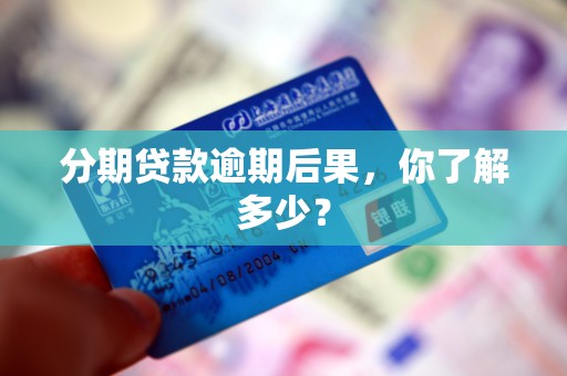 分期贷款逾期后果，你了解多少？