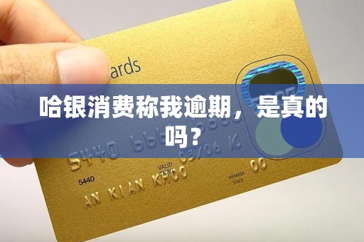 哈银消费称我逾期，是真的吗？