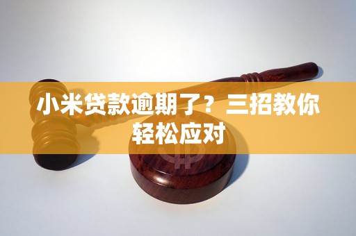 小米贷款逾期了？三招教你轻松应对