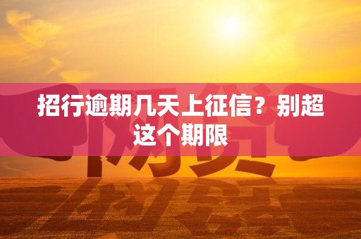 招行逾期几天上征信?别超这个期限 招行逾期几天上征信?别超这个期限