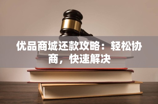 优品商城还款攻略：轻松协商，快速解决