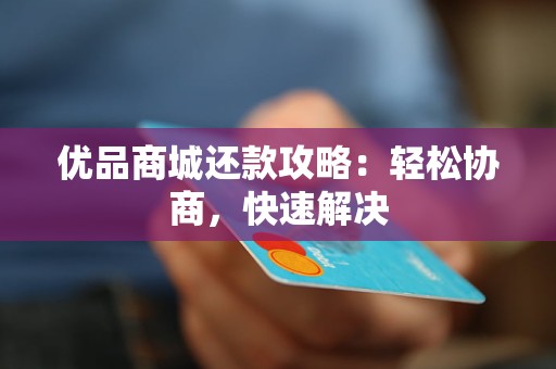 优品商城还款攻略：轻松协商，快速解决