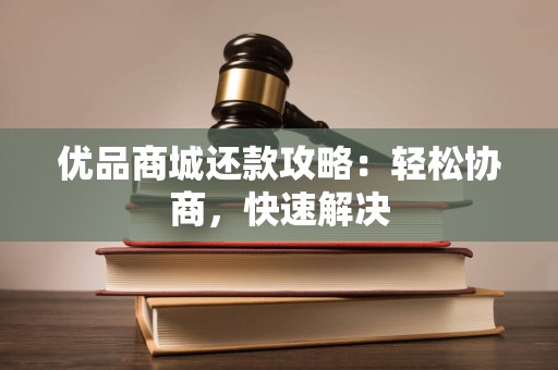 优品商城还款攻略：轻松协商，快速解决