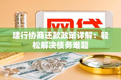 建行协商还款政策详解：轻松解决债务难题