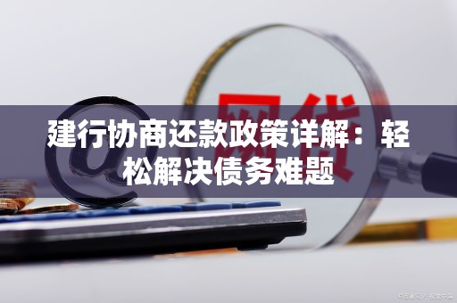 建行协商还款政策详解：轻松解决债务难题