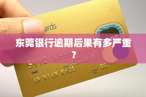 东莞银行逾期后果有多严重？