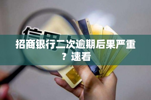 招商银行二次逾期后果严重？速看