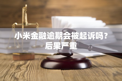 小米金融逾期会被起诉吗?后果严重 小米金融逾期会被起诉吗?后果严重