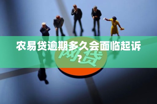 农易贷逾期多久会面临起诉？