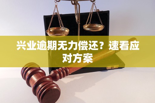 兴业逾期无力偿还?速看应对方案 兴业逾期无力偿还?速看应对方案