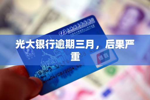 光大银行逾期三月，后果严重