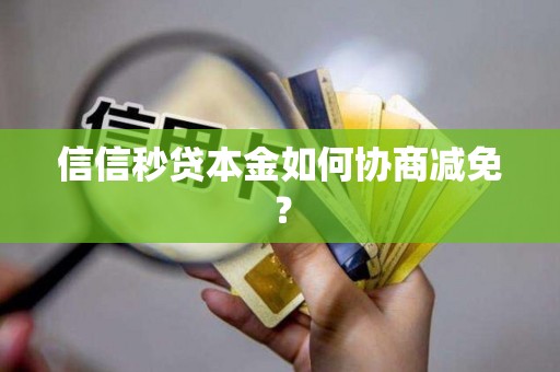 信信秒贷本金如何协商减免? 信信秒贷本金如何协商减免?