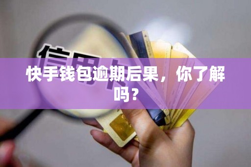 快手钱包逾期后果，你了解吗？
