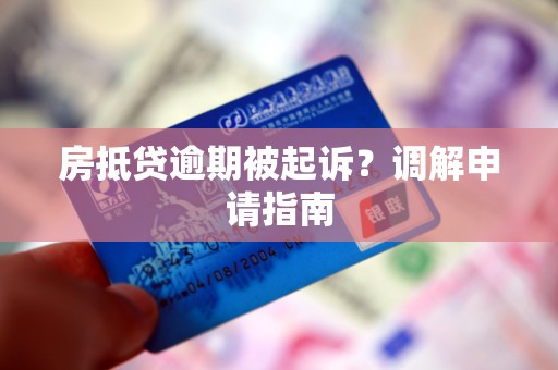 房抵贷逾期被起诉？调解申请指南