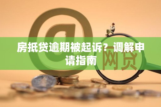 房抵贷逾期被起诉？调解申请指南
