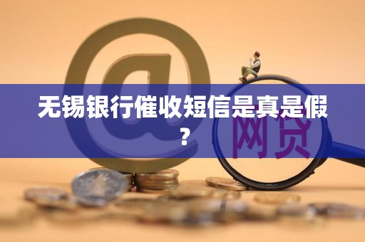 无锡银行催收短信是真是假？