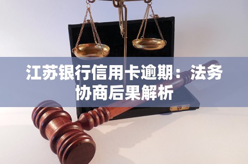 江苏银行信用卡逾期：法务协商后果解析