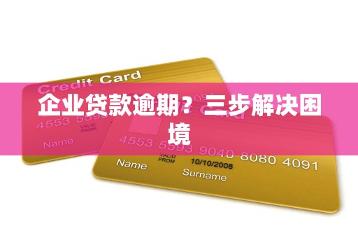 企业贷款逾期？三步解决困境