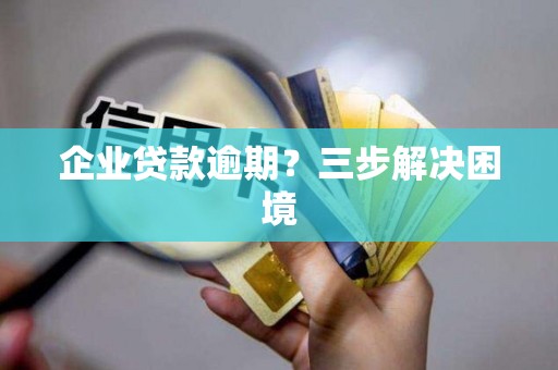 企业贷款逾期？三步解决困境