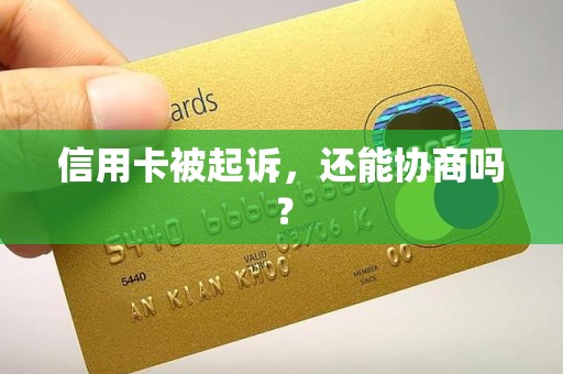 信用卡被起诉,还能协商吗? 信用卡被起诉,还能协商吗?