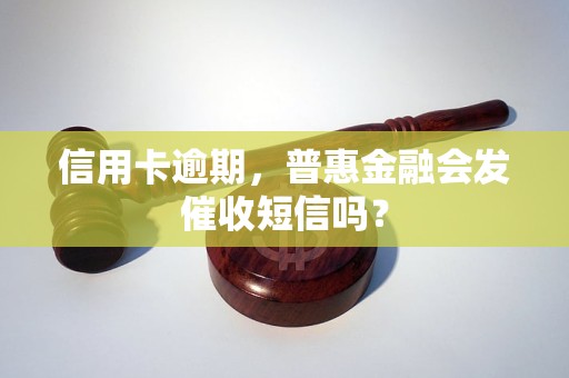 信用卡逾期，普惠金融会发催收短信吗？