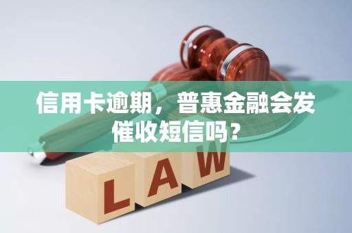 信用卡逾期，普惠金融会发催收短信吗？