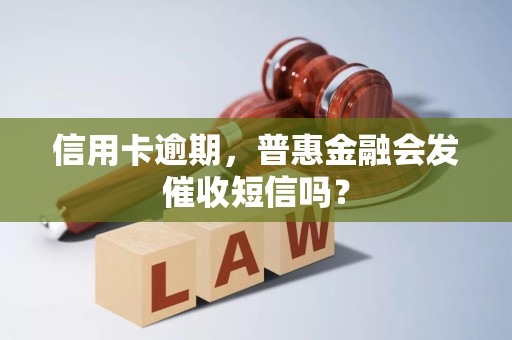 信用卡逾期，普惠金融会发催收短信吗？