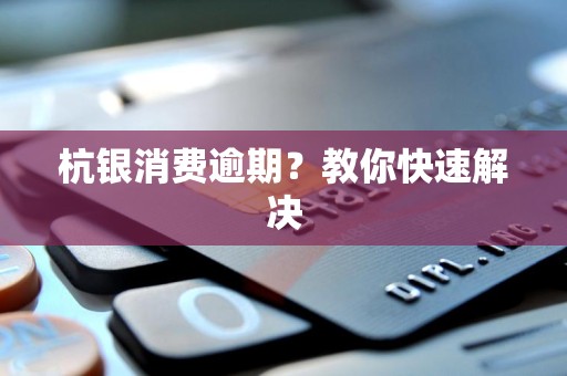 杭银消费逾期？教你快速解决