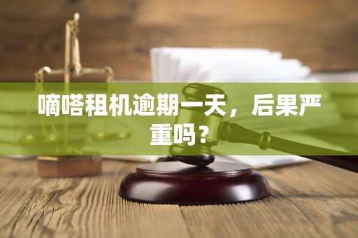 嘀嗒租机逾期一天，后果严重吗？