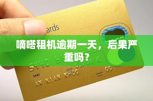 嘀嗒租机逾期一天，后果严重吗？