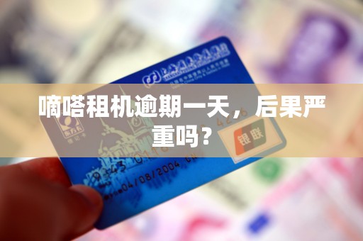 嘀嗒租机逾期一天，后果严重吗？