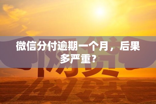 微信分付逾期一个月，后果多严重？