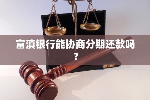富滇银行能协商分期还款吗? 富滇银行能协商分期还款吗?