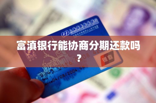 富滇银行能协商分期还款吗? 富滇银行能协商分期还款吗?