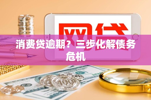 消费贷逾期？三步化解债务危机