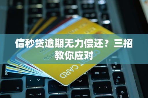 信秒贷逾期无力偿还？三招教你应对