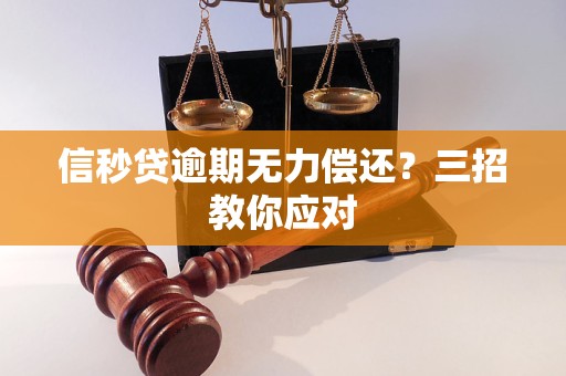 信秒贷逾期无力偿还？三招教你应对