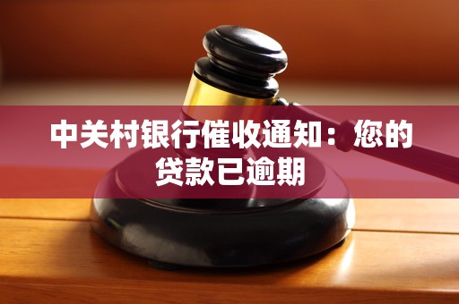 中关村银行催收通知:您的贷款已逾期 中关村银行催收通知:您的贷款已逾期