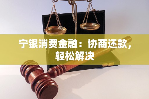 宁银消费金融:协商还款,轻松解决 宁银消费金融:协商还款,轻松解决