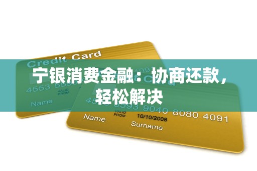 宁银消费金融:协商还款,轻松解决 宁银消费金融:协商还款,轻松解决