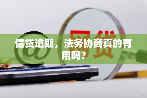 信贷逾期，法务协商真的有用吗？