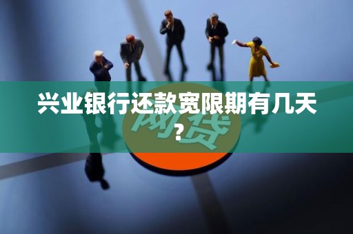 兴业银行还款宽限期有几天? 兴业银行还款宽限期有几天?