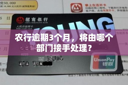 农行逾期3个月，将由哪个部门接手处理？