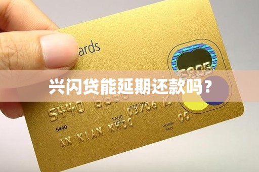 兴闪贷能延期还款吗？