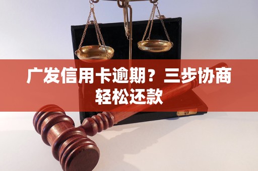 广发信用卡逾期？三步协商轻松还款