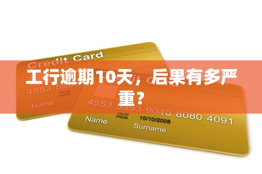 工行逾期10天，后果有多严重？