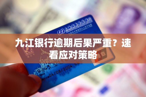 九江银行逾期后果严重？速看应对策略