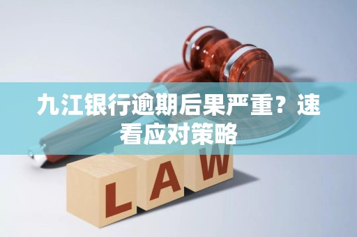 九江银行逾期后果严重？速看应对策略