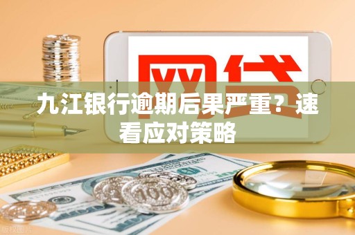 九江银行逾期后果严重？速看应对策略