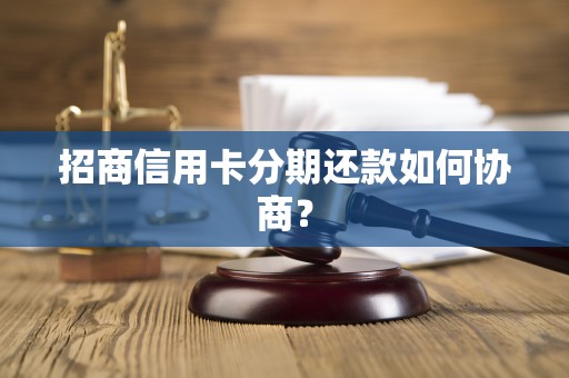 招商信用卡分期还款如何协商？
